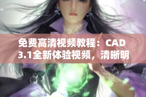 免費高清視頻教程：CAD 3.1全新體驗視頻，清晰明了的教學內(nèi)容