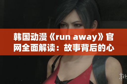 韓國(guó)動(dòng)漫《run away》官網(wǎng)全面解讀：故事背后的心靈之旅