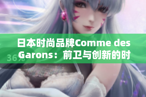日本時尚品牌Comme des Garons：前衛(wèi)與創(chuàng)新的時尚風(fēng)向標(biāo)