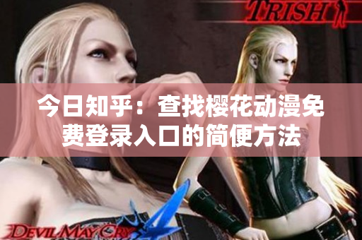 今日知乎：查找櫻花動漫免費(fèi)登錄入口的簡便方法