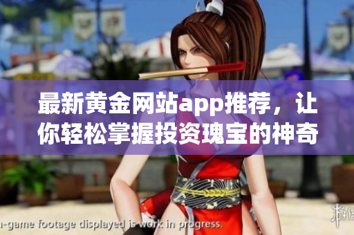 最新黃金網(wǎng)站app推薦，讓你輕松掌握投資瑰寶的神奇利器