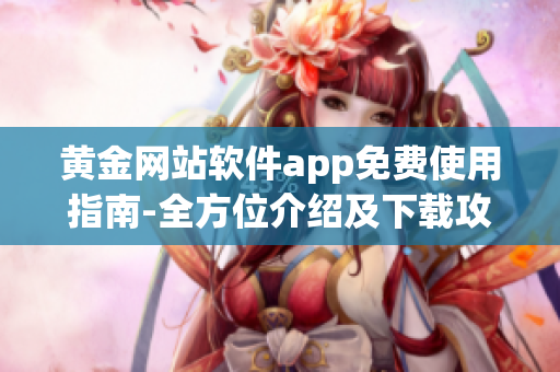 黃金網(wǎng)站軟件app免費(fèi)使用指南-全方位介紹及下載攻略