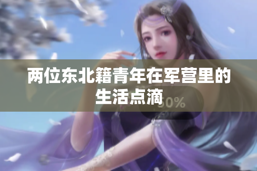 兩位東北籍青年在軍營里的生活點滴