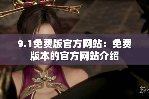 9.1免費(fèi)版官方網(wǎng)站：免費(fèi)版本的官方網(wǎng)站介紹