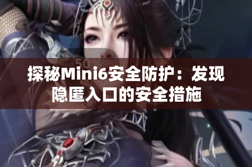 探秘Mini6安全防護(hù)：發(fā)現(xiàn)隱匿入口的安全措施