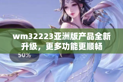wm32223亞洲版產(chǎn)品全新升級，更多功能更順暢