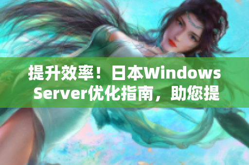 提升效率！日本W(wǎng)indows Server優(yōu)化指南，助您提升服務(wù)器性能與安全