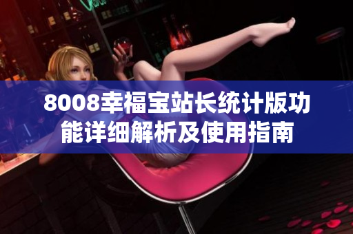 8008幸福寶站長統(tǒng)計版功能詳細(xì)解析及使用指南