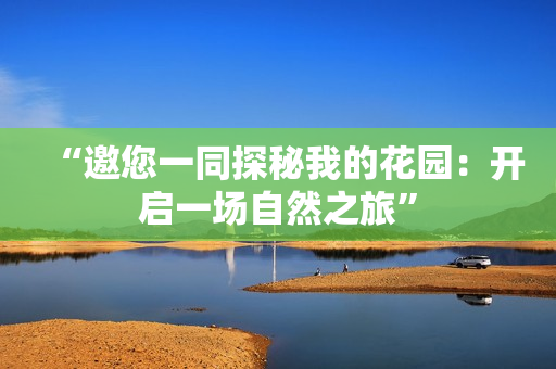 “邀您一同探秘我的花園：開(kāi)啟一場(chǎng)自然之旅”