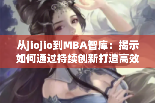 從jiojio到MBA智庫(kù)：揭示如何通過(guò)持續(xù)創(chuàng)新打造高效企業(yè)管理。