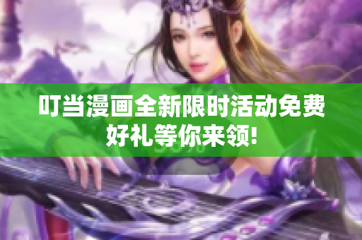 叮當(dāng)漫畫(huà)全新限時(shí)活動(dòng)免費(fèi)好禮等你來(lái)領(lǐng)!