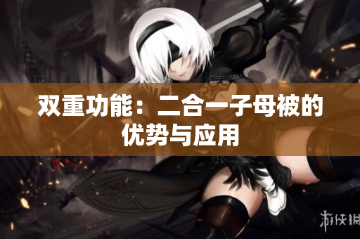 雙重功能：二合一子母被的優(yōu)勢(shì)與應(yīng)用