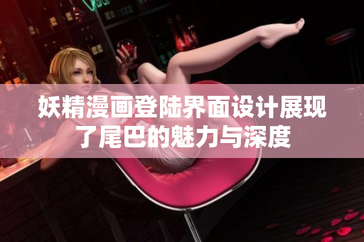 妖精漫畫(huà)登陸界面設(shè)計(jì)展現(xiàn)了尾巴的魅力與深度
