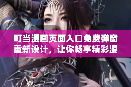 叮當漫畫頁面入口免費彈窗重新設(shè)計，讓你暢享精彩漫畫內(nèi)容