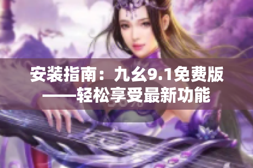 安裝指南：九幺9.1免費版——輕松享受最新功能