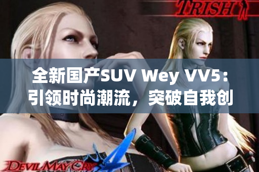 全新國(guó)產(chǎn)SUV Wey VV5：引領(lǐng)時(shí)尚潮流，突破自我創(chuàng)新