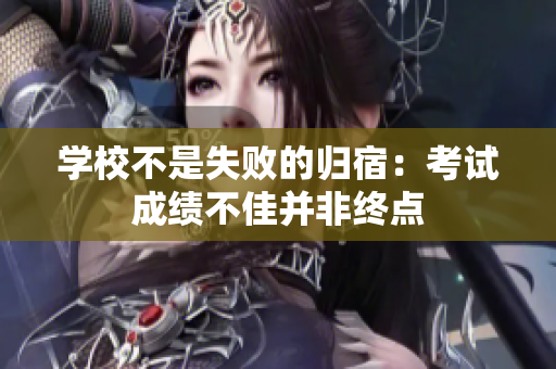 學(xué)校不是失敗的歸宿：考試成績不佳并非終點(diǎn)