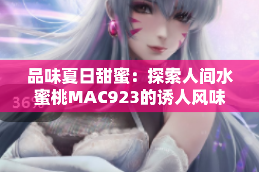 品味夏日甜蜜：探索人間水蜜桃MAC923的誘人風(fēng)味