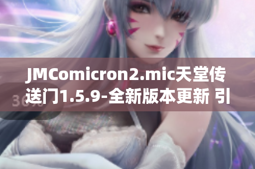 JMComicron2.mic天堂傳送門1.5.9-全新版本更新 引爆多維度冒險(xiǎn)之旅