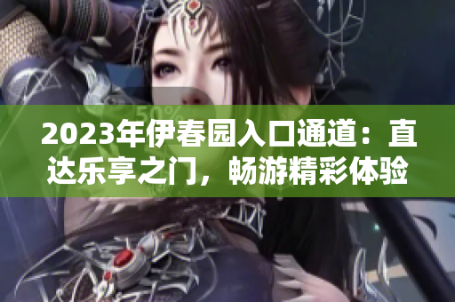 2023年伊春園入口通道：直達(dá)樂享之門，暢游精彩體驗(yàn)