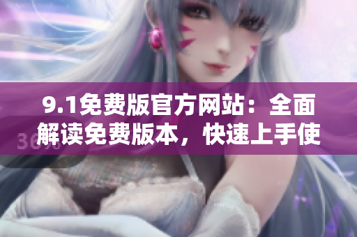 9.1免費(fèi)版官方網(wǎng)站：全面解讀免費(fèi)版本，快速上手使用指南