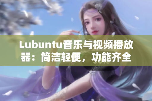 Lubuntu音樂與視頻播放器：簡潔輕便，功能齊全