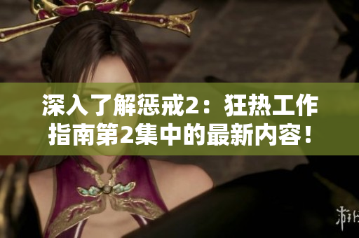 深入了解懲戒2：狂熱工作指南第2集中的最新內(nèi)容！