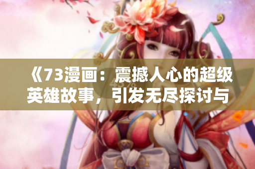 《73漫畫：震撼人心的超級英雄故事，引發(fā)無盡探討與熱議》