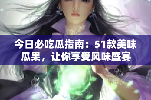 今日必吃瓜指南：51款美味瓜果，讓你享受風味盛宴