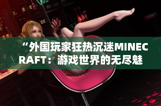 “外國玩家狂熱沉迷MINECRAFT：游戲世界的無盡魅力”