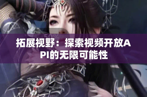 拓展視野：探索視頻開放API的無限可能性