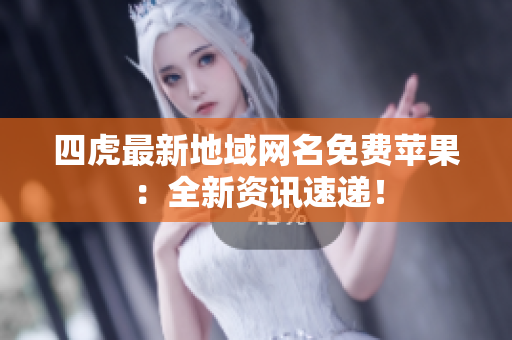 四虎最新地域網(wǎng)名免費蘋果：全新資訊速遞！
