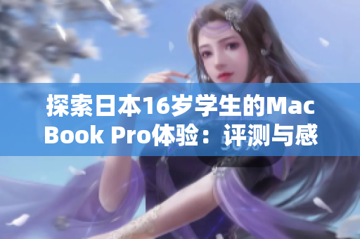 探索日本16歲學(xué)生的MacBook Pro體驗(yàn)：評測與感受