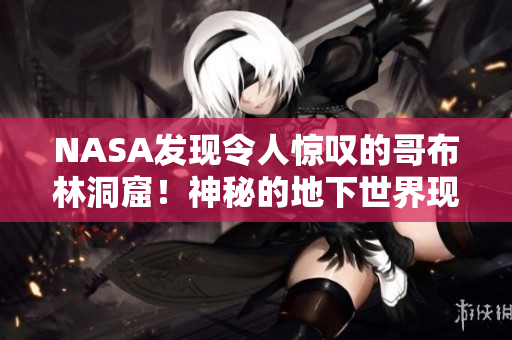 NASA發(fā)現(xiàn)令人驚嘆的哥布林洞窟！神秘的地下世界現(xiàn)實(shí)版動(dòng)漫