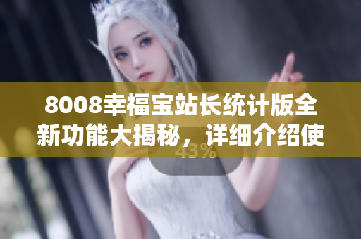 8008幸福寶站長統(tǒng)計版全新功能大揭秘，詳細介紹使你心動