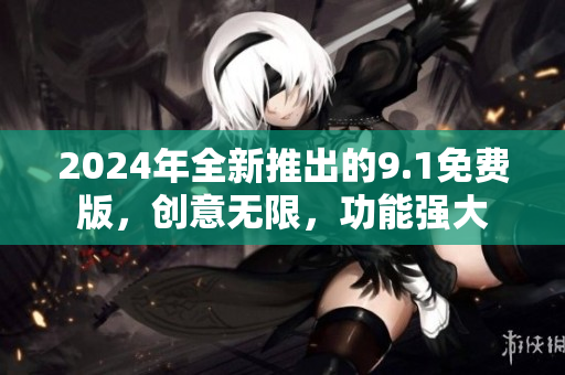 2024年全新推出的9.1免費版，創(chuàng)意無限，功能強大