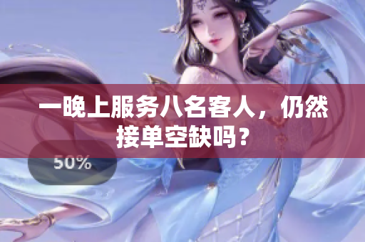 一晚上服務(wù)八名客人，仍然接單空缺嗎？