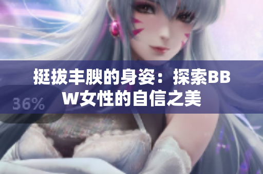 挺拔豐腴的身姿：探索BBW女性的自信之美