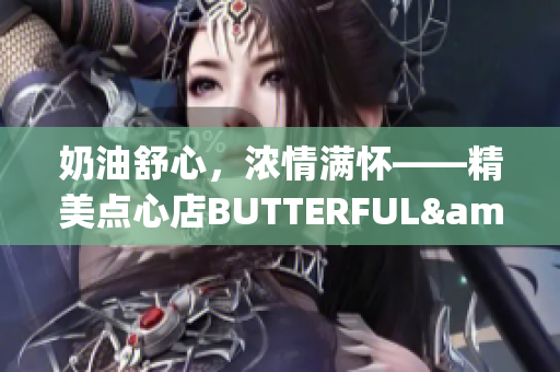 奶油舒心，濃情滿懷——精美點(diǎn)心店BUTTERFUL&CREAMOROUS