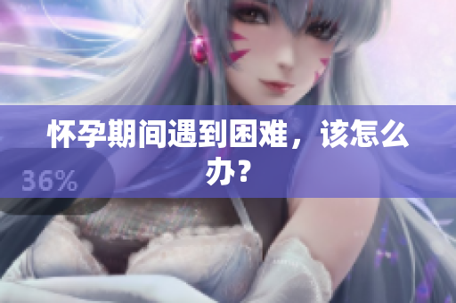 懷孕期間遇到困難，該怎么辦？