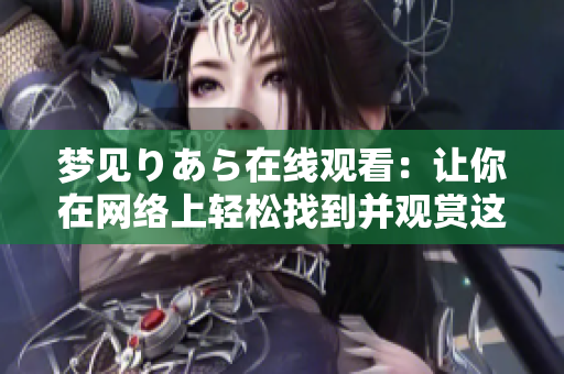 夢見りあら在線觀看：讓你在網(wǎng)絡上輕松找到并觀賞這部引人入勝的作品