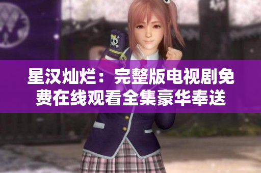 星漢燦爛：完整版電視劇免費(fèi)在線觀看全集豪華奉送