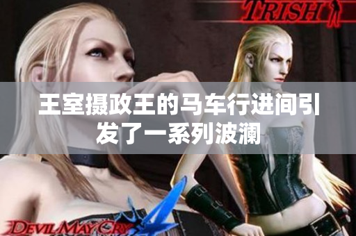 王室攝政王的馬車行進(jìn)間引發(fā)了一系列波瀾