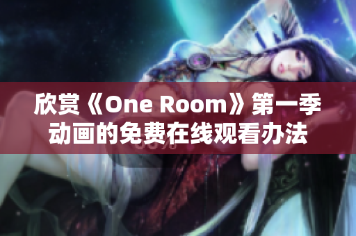 欣賞《One Room》第一季動畫的免費在線觀看辦法