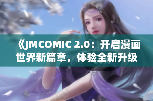 《JMCOMIC 2.0：開啟漫畫世界新篇章，體驗(yàn)全新升級的閱讀樂趣》