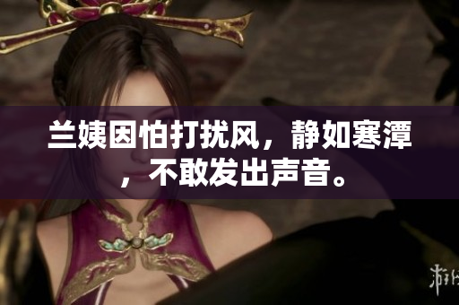 蘭姨因怕打擾風(fēng)，靜如寒潭，不敢發(fā)出聲音。