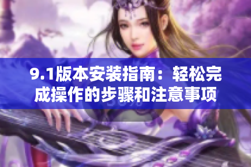 9.1版本安裝指南：輕松完成操作的步驟和注意事項(xiàng)