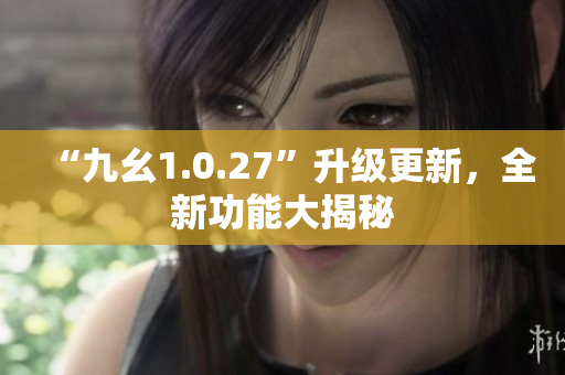 “九幺1.0.27”升級(jí)更新，全新功能大揭秘
