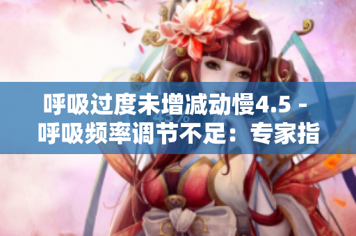 呼吸過度未增減動(dòng)慢4.5 - 呼吸頻率調(diào)節(jié)不足：專家指出慢4.5的現(xiàn)象