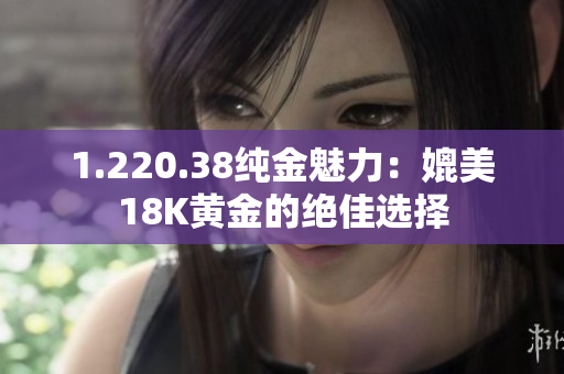 1.220.38純金魅力：媲美18K黃金的絕佳選擇
